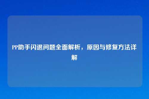 PP助手闪退问题全面解析，原因与修复方法详解
