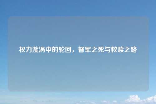 权力漩涡中的轮回，督军之死与救赎之路