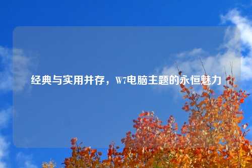 经典与实用并存，W7电脑主题的永恒魅力