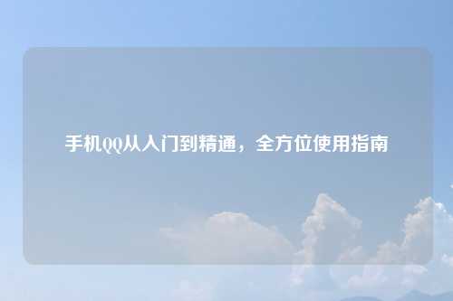 手机QQ从入门到精通，全方位使用指南