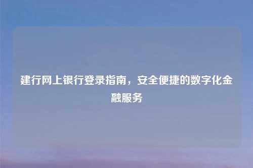 建行网上银行登录指南，安全便捷的数字化金融服务