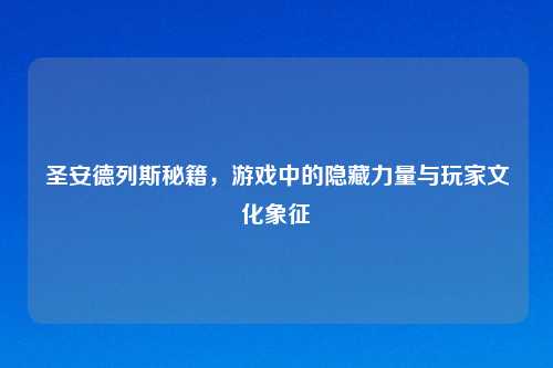 圣安德列斯秘籍，游戏中的隐藏力量与玩家文化象征