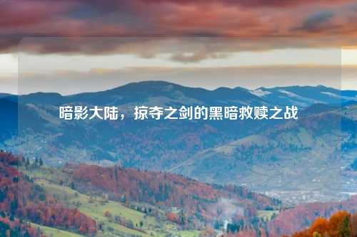 暗影大陆，掠夺之剑的黑暗救赎之战