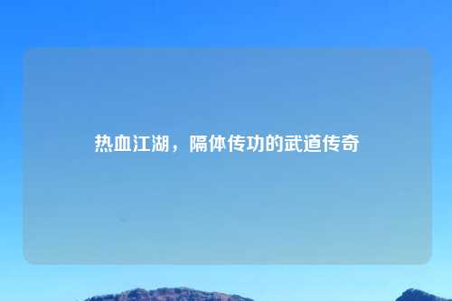 热血江湖，隔体传功的武道传奇