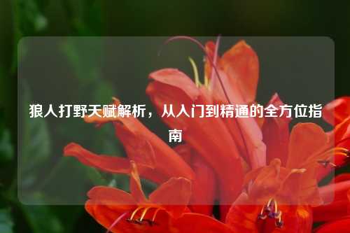 狼人打野天赋解析，从入门到精通的全方位指南