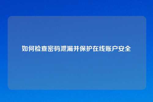 如何检查密码泄漏并保护在线账户安全