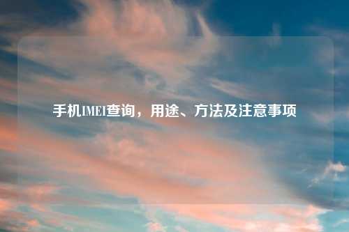 手机IMEI查询，用途、方法及注意事项