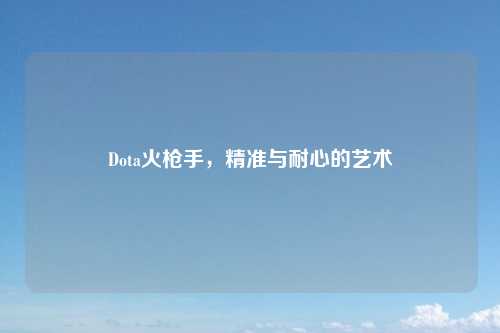 Dota火枪手，精准与耐心的艺术