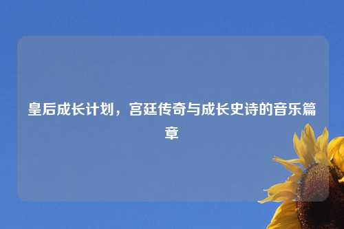 皇后成长计划，宫廷传奇与成长史诗的音乐篇章