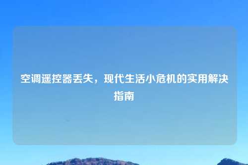 空调遥控器丢失，现代生活小危机的实用解决指南