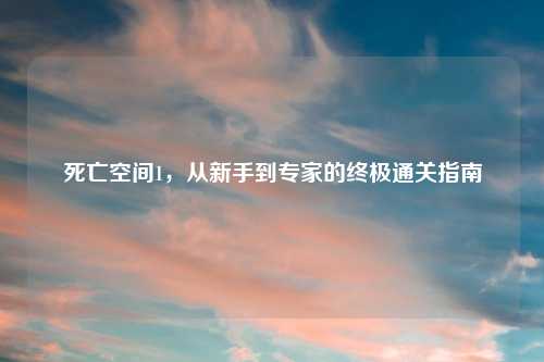 死亡空间1，从新手到专家的终极通关指南