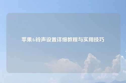 苹果4s铃声设置详细教程与实用技巧