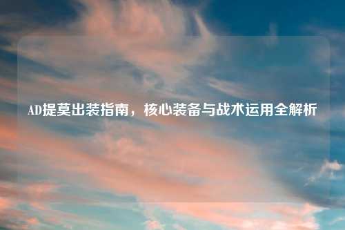 AD提莫出装指南，核心装备与战术运用全解析