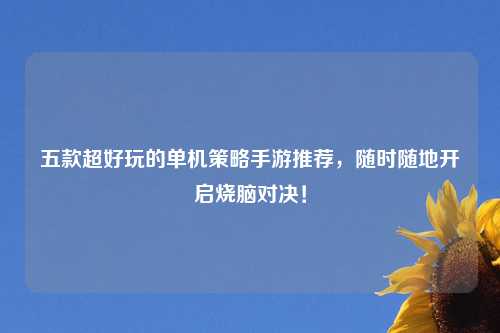 五款超好玩的单机策略手游推荐，随时随地开启烧脑对决！