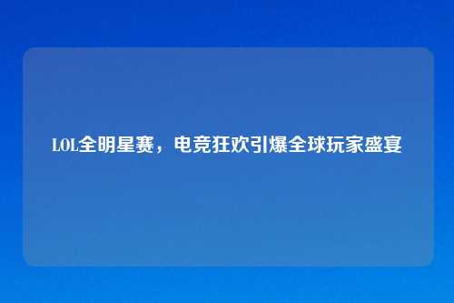 LOL全明星赛，电竞狂欢引爆全球玩家盛宴