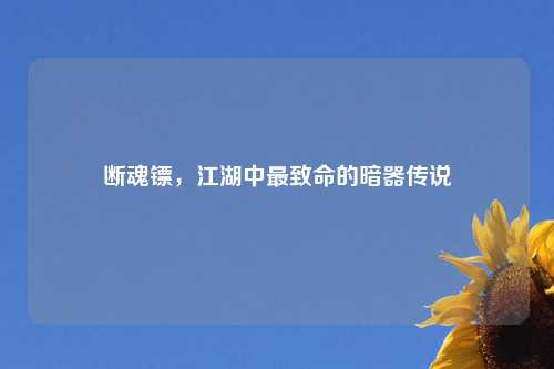断魂镖，江湖中最致命的暗器传说