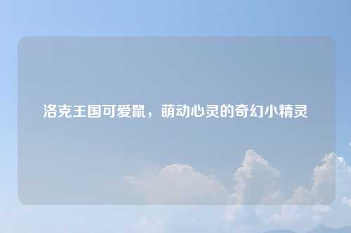 洛克王国可爱鼠，萌动心灵的奇幻小精灵