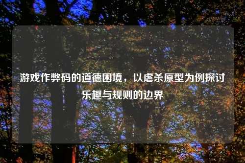 游戏作弊码的道德困境，以虐杀原型为例探讨乐趣与规则的边界