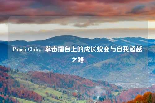 Punch Club，拳击擂台上的成长蜕变与自我超越之路