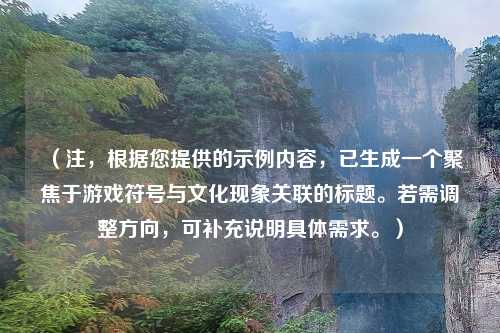 （注，根据您提供的示例内容，已生成一个聚焦于游戏符号与文化现象关联的标题。若需调整方向，可补充说明具体需求。）