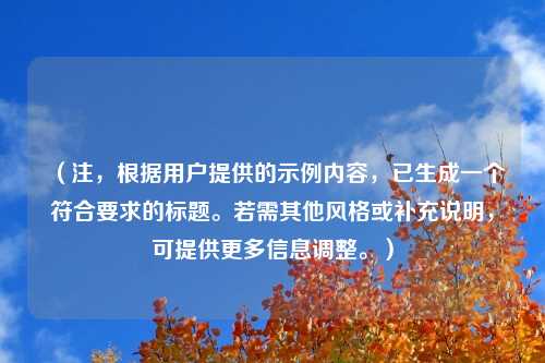 （注，根据用户提供的示例内容，已生成一个符合要求的标题。若需其他风格或补充说明，可提供更多信息调整。）