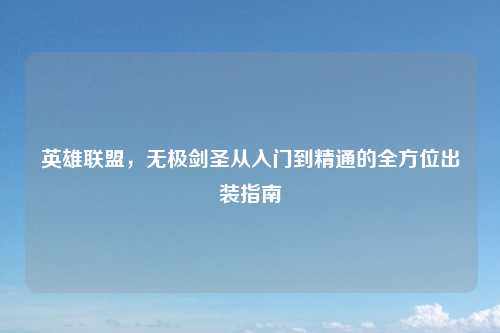英雄联盟，无极剑圣从入门到精通的全方位出装指南