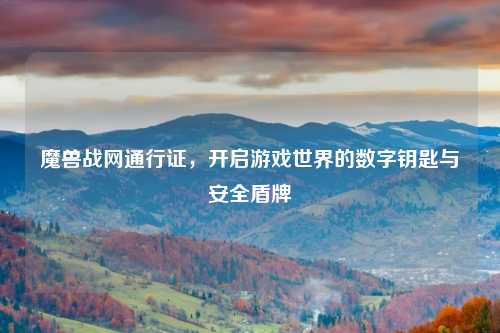 魔兽战网通行证，开启游戏世界的数字钥匙与安全盾牌