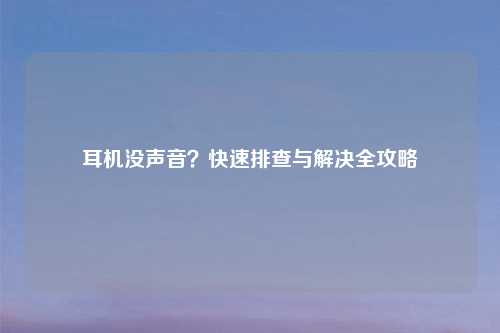 耳机没声音？快速排查与解决全攻略