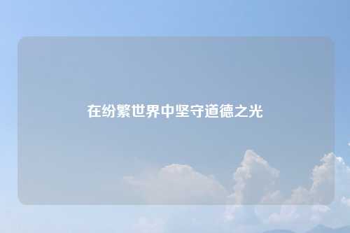 在纷繁世界中坚守道德之光