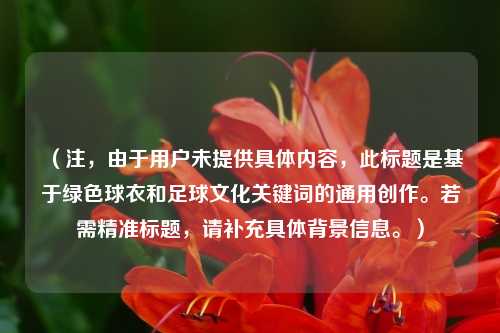 （注，由于用户未提供具体内容，此标题是基于绿色球衣和足球文化关键词的通用创作。若需精准标题，请补充具体背景信息。）