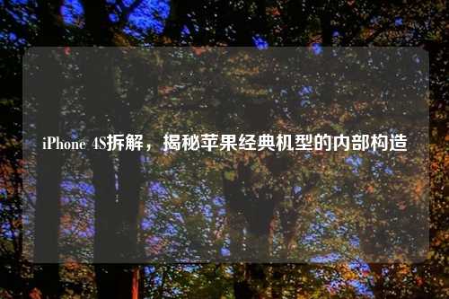 iPhone 4S拆解，揭秘苹果经典机型的内部构造