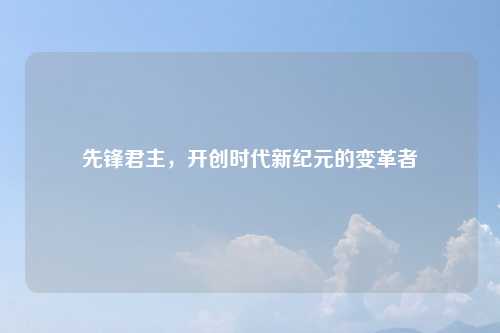 先锋君主，开创时代新纪元的变革者