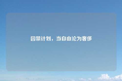 囚禁计划，当自由沦为奢侈