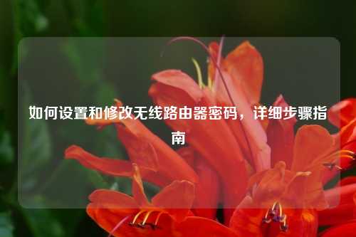 如何设置和修改无线路由器密码，详细步骤指南