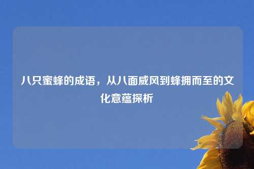 八只蜜蜂的成语，从八面威风到蜂拥而至的文化意蕴探析