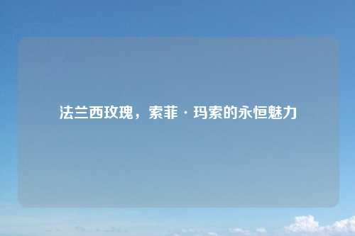法兰西玫瑰，索菲·玛索的永恒魅力