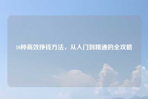 10种高效挣钱方法，从入门到精通的全攻略