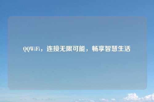 QQWiFi，连接无限可能，畅享智慧生活