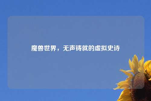 魔兽世界，无声铸就的虚拟史诗