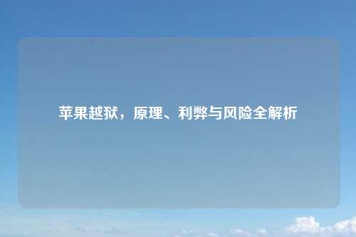 苹果越狱，原理、利弊与风险全解析