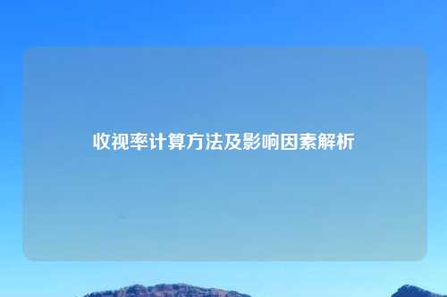 收视率计算方法及影响因素解析