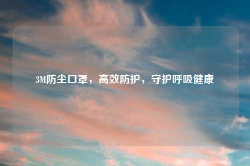 3M防尘口罩，高效防护，守护呼吸健康