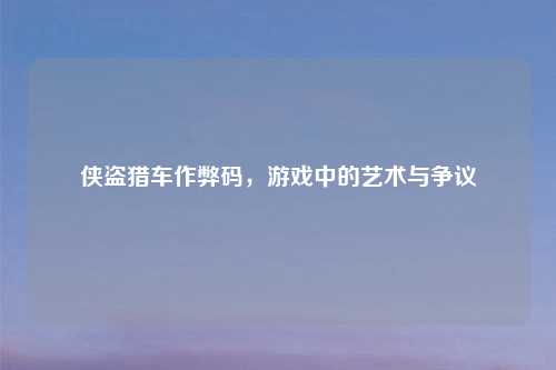 侠盗猎车作弊码，游戏中的艺术与争议