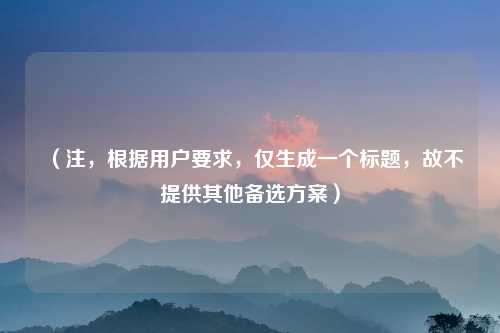 （注，根据用户要求，仅生成一个标题，故不提供其他备选方案）