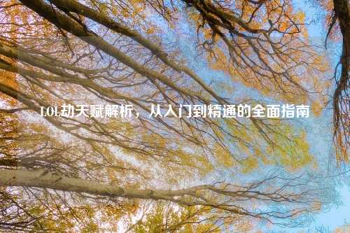 LOL劫天赋解析，从入门到精通的全面指南