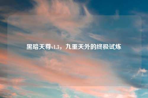 黑暗天尊v1.3，九重天外的终极试炼