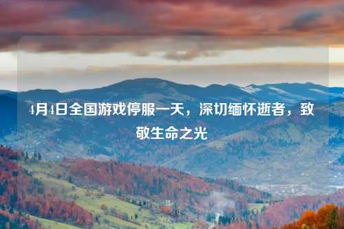 4月4日全国游戏停服一天，深切缅怀逝者，致敬生命之光
