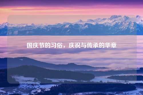 国庆节的习俗，庆祝与传承的华章