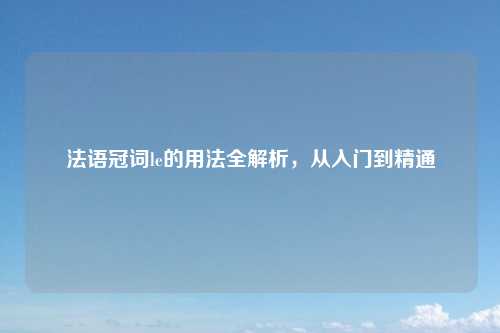 法语冠词le的用法全解析，从入门到精通