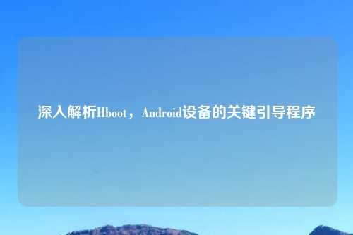 深入解析Hboot，Android设备的关键引导程序